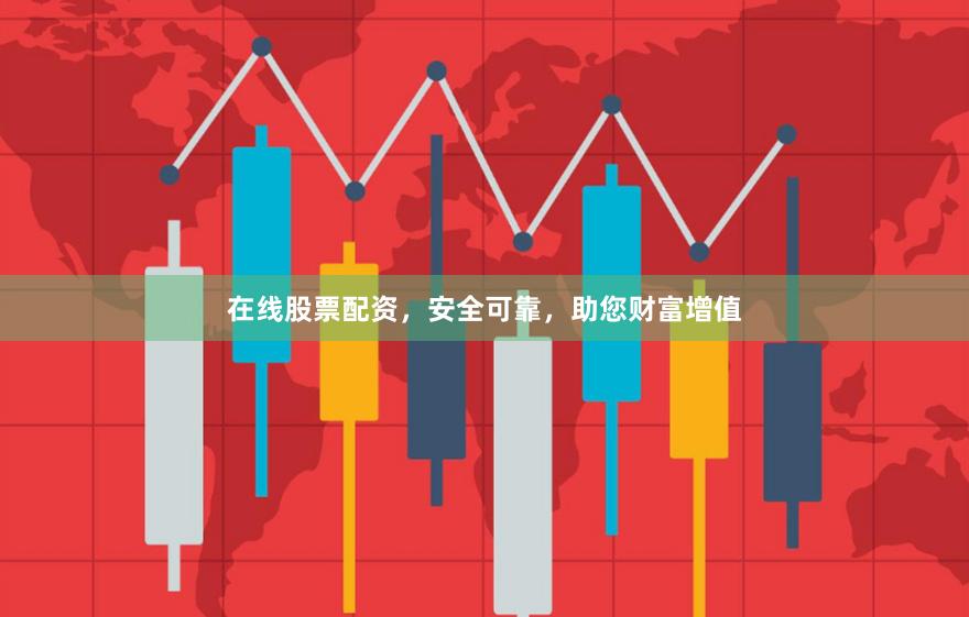 在線股票配資，安全可靠，助您財富增值